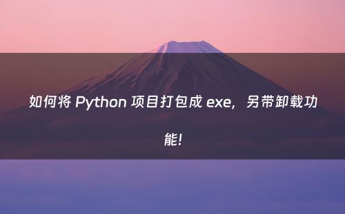 如何将 Python 项目打包成 exe，另带卸载功能!
