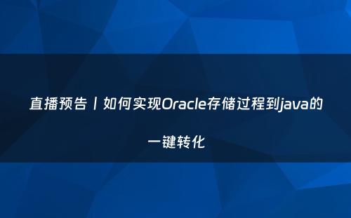 直播预告丨如何实现Oracle存储过程到java的一键转化