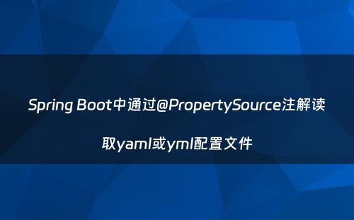 Spring Boot中通过@PropertySource注解读取yaml或yml配置文件