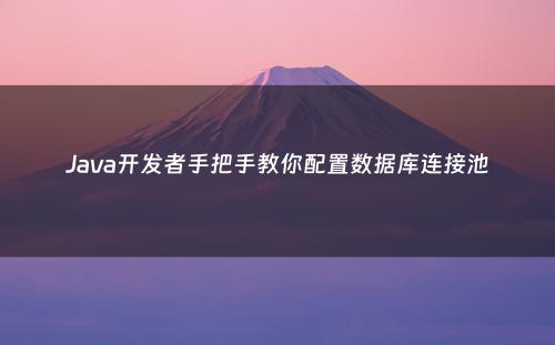 Java开发者手把手教你配置数据库连接池