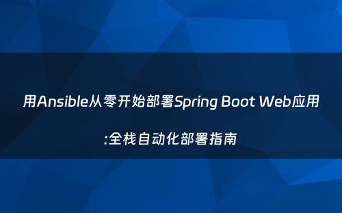 用Ansible从零开始部署Spring Boot Web应用:全栈自动化部署指南