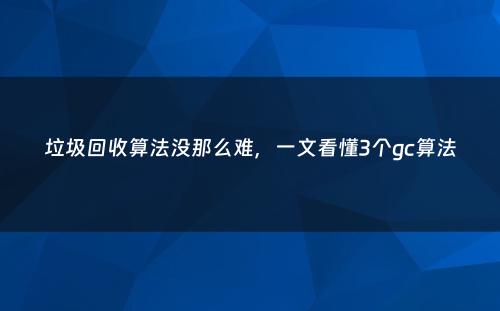 垃圾回收算法没那么难，一文看懂3个gc算法