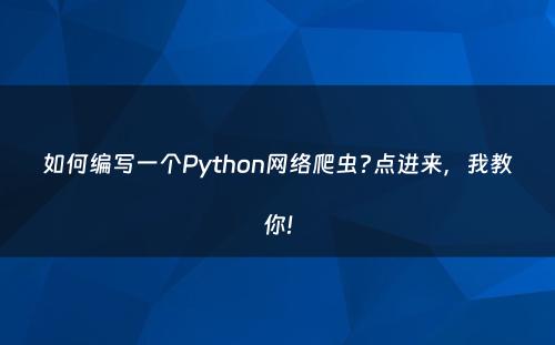 如何编写一个Python网络爬虫?点进来，我教你!