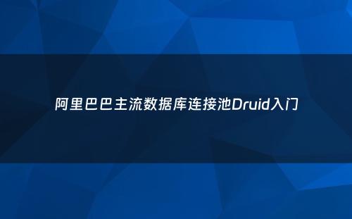 阿里巴巴主流数据库连接池Druid入门