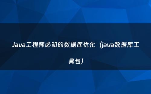 Java工程师必知的数据库优化（java数据库工具包）