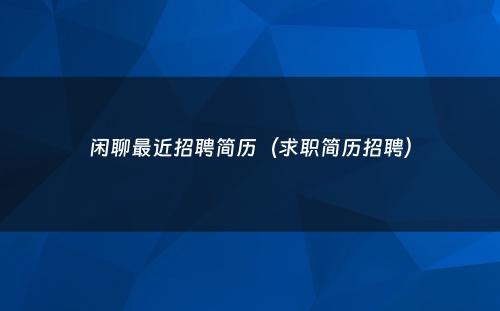 闲聊最近招聘简历（求职简历招聘）