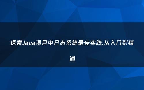 探索Java项目中日志系统最佳实践:从入门到精通