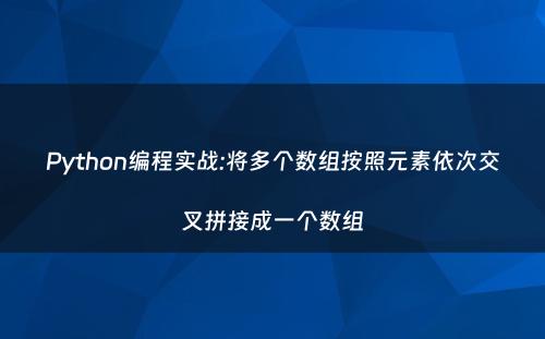 Python编程实战:将多个数组按照元素依次交叉拼接成一个数组