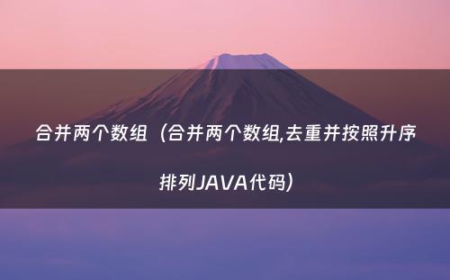 合并两个数组（合并两个数组,去重并按照升序排列JAVA代码）