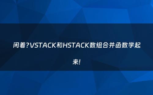 闲着?VSTACK和HSTACK数组合并函数学起来!