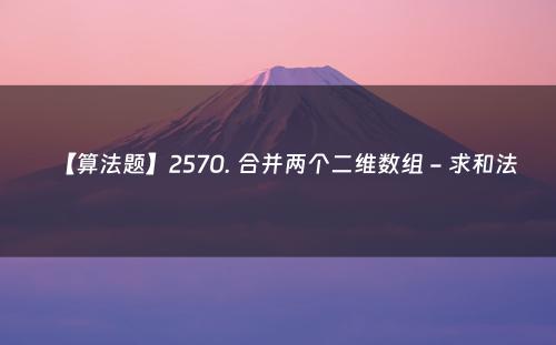 【算法题】2570. 合并两个二维数组 - 求和法