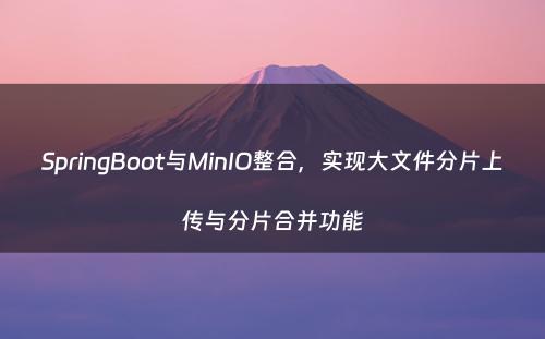 SpringBoot与MinIO整合，实现大文件分片上传与分片合并功能