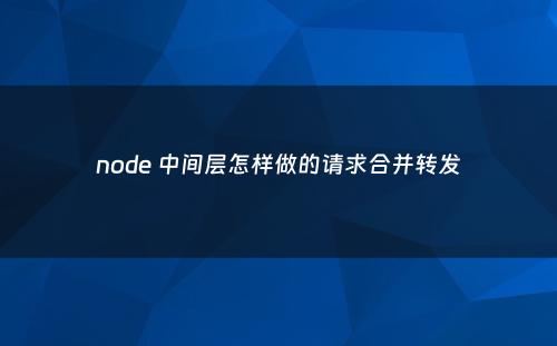 node 中间层怎样做的请求合并转发