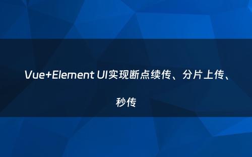 Vue+Element UI实现断点续传、分片上传、秒传