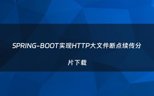 SPRING-BOOT实现HTTP大文件断点续传分片下载
