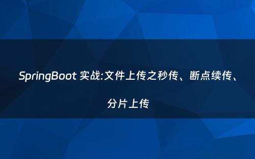 SpringBoot 实战:文件上传之秒传、断点续传、分片上传