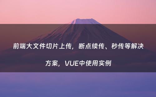 前端大文件切片上传，断点续传、秒传等解决方案，VUE中使用实例