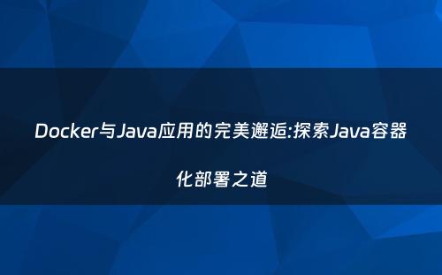 Docker与Java应用的完美邂逅:探索Java容器化部署之道