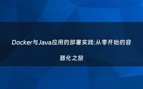 Docker与Java应用的部署实践:从零开始的容器化之旅
