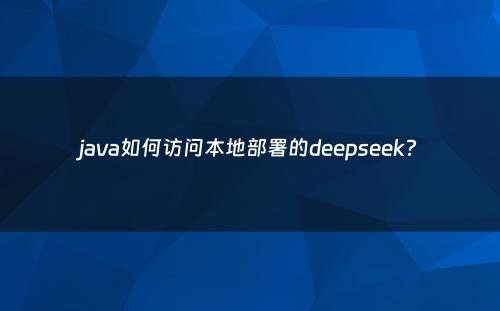 java如何访问本地部署的deepseek?