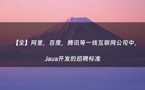 【全】阿里，百度，腾讯等一线互联网公司中，Java开发的招聘标准