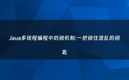 Java多线程编程中的锁机制:一把锁住混乱的钥匙