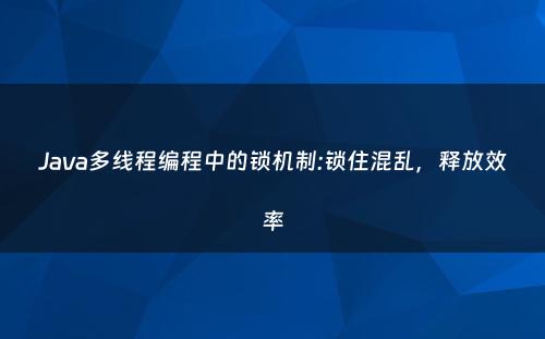 Java多线程编程中的锁机制:锁住混乱，释放效率