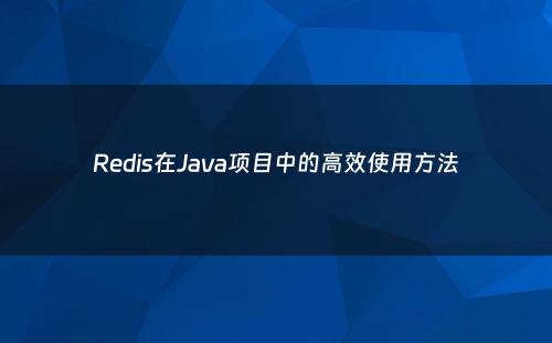 Redis在Java项目中的高效使用方法