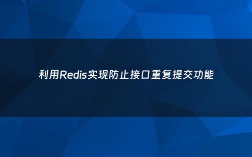 利用Redis实现防止接口重复提交功能