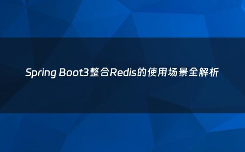 Spring Boot3整合Redis的使用场景全解析