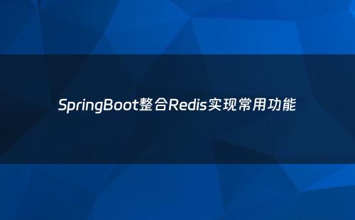 SpringBoot整合Redis实现常用功能