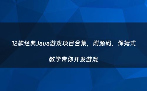 12款经典Java游戏项目合集，附源码，保姆式教学带你开发游戏