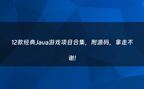12款经典Java游戏项目合集，附源码，拿走不谢!