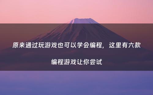 原来通过玩游戏也可以学会编程，这里有六款编程游戏让你尝试