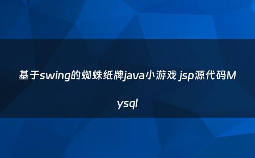 基于swing的蜘蛛纸牌java小游戏 jsp源代码Mysql