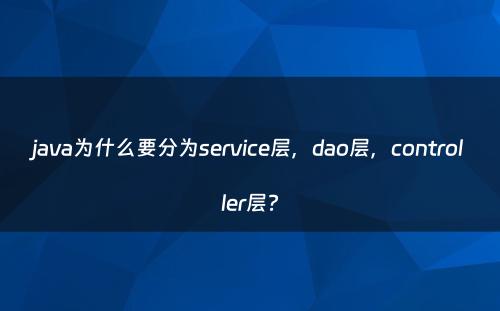 java为什么要分为service层，dao层，controller层?