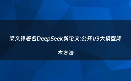 梁文锋署名DeepSeek新论文:公开V3大模型降本方法