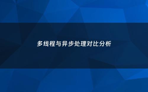多线程与异步处理对比分析