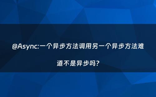 @Async:一个异步方法调用另一个异步方法难道不是异步吗?