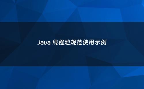 Java 线程池规范使用示例