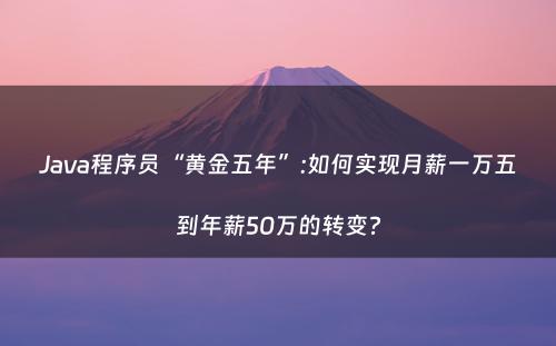 Java程序员“黄金五年”:如何实现月薪一万五到年薪50万的转变?