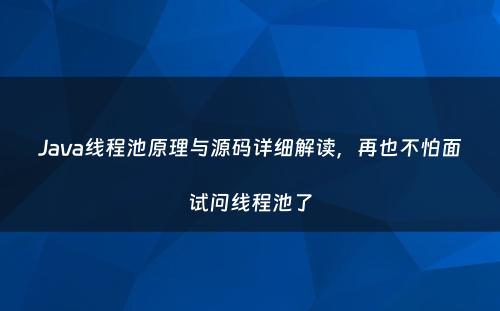 Java线程池原理与源码详细解读，再也不怕面试问线程池了