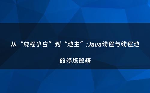 从“线程小白”到“池主”:Java线程与线程池的修炼秘籍