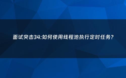 面试突击34:如何使用线程池执行定时任务?