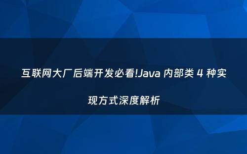 互联网大厂后端开发必看!Java 内部类 4 种实现方式深度解析