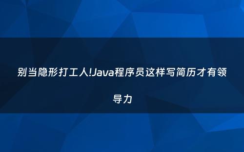 别当隐形打工人!Java程序员这样写简历才有领导力