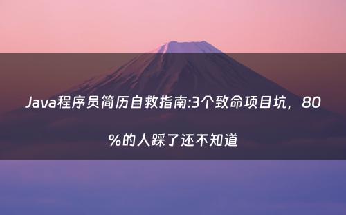Java程序员简历自救指南:3个致命项目坑，80%的人踩了还不知道