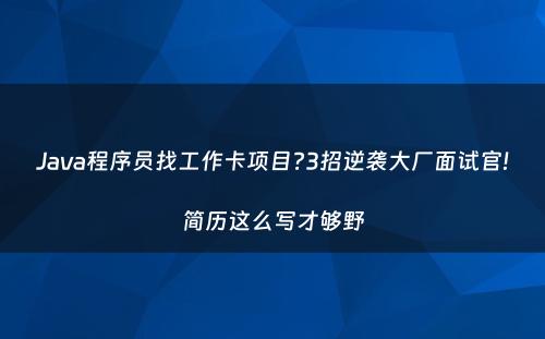 Java程序员找工作卡项目?3招逆袭大厂面试官!简历这么写才够野