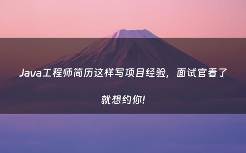 Java工程师简历这样写项目经验，面试官看了就想约你!