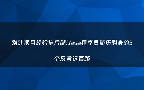 别让项目经验拖后腿!Java程序员简历翻身的3个反常识套路